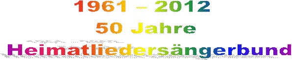 1961 � 2012  
50 Jahre 
Heimatlieders�ngerbund
